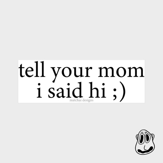 Tell Your Mom I Said Hi Sticker | Handmade Original Art Waterproof Vinyl Sticker